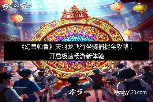 《幻兽帕鲁》天羽龙飞行坐骑捕捉全攻略：开启极速畅游新体验